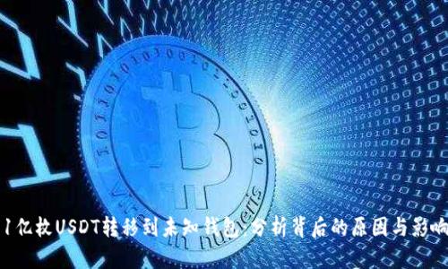1亿枚USDT转移到未知钱包:分析背后的原因与影响