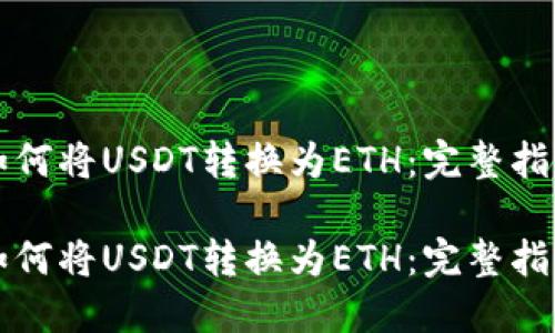 如何将USDT转换为ETH:完整指南
如何将USDT转换为ETH:完整指南