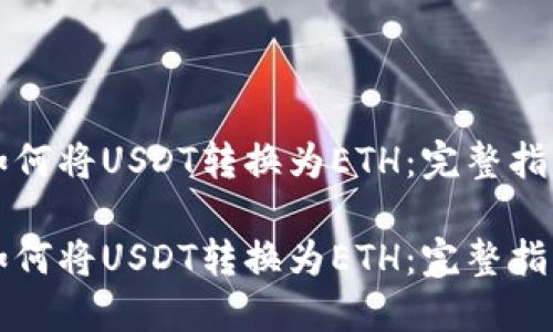 如何将USDT转换为ETH:完整指南
如何将USDT转换为ETH:完整指南