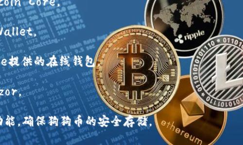 存放狗狗币（Dogecoin）的钱包一般称为“狗狗币钱包”或“Dogecoin Wallet”。这些钱包可以是软件（如桌面钱包、移动钱包或在线钱包）或硬件。以下是一些常见的狗狗币钱包类型：

1. **桌面钱包**：用户可以在电脑上下载和安装的程序，比如Dogecoin Core。

2. **移动钱包**：适用于手机的应用程序，例如Coinomi或Trust Wallet。

3. **在线钱包**：通过网页访问的钱包服务，如Coinbase或Binance提供的在线钱包。

4. **硬件钱包**：物理设备，提供更高的安全性，例如Ledger或Trezor。

选择一个合适的钱包时，用户应考虑安全性、使用方便性和支持的功能，确保狗狗币的安全存储。