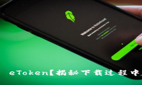 如何安全下载 eToken？揭秘下载过程中的4大关键点！