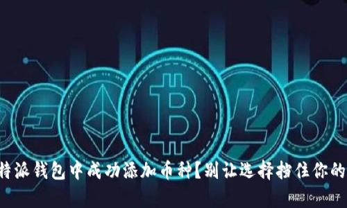 如何在比特派钱包中成功添加币种？别让选择挡住你的财富之路！