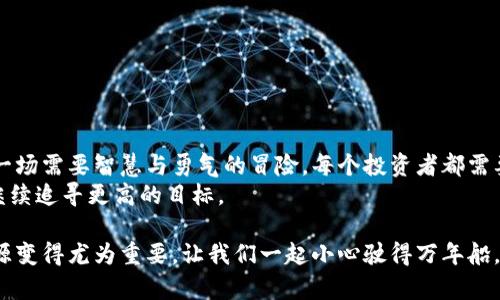 数字货币的迷雾：Plus Token究竟沉浮何处？

数字货币, Plus Token, 投资风险, 区块链技术/guanjianci

引言
在数字货币风起云涌的时代，像Plus Token这样的项目总是吸引着投资者的眼球。然而，随着时间的推移，这个项目的命运却越来越扑朔迷离。那么，我们究竟该如何看待Plus Token的最新动态？是机遇还是陷阱？让我们一同深入探讨。

Plus Token的起源与历史
想象一下，如果数字货币世界是一场革命，Plus Token无疑是其中的先锋之一。在2018年，随着区块链技术的快速发展，Plus Token应运而生，承诺通过高收益吸引投资者。在那个时候，它像极了一位富有魅力的讲故事者，向每一个听者描绘着美好的未来。
然而，毕竟“没有免费的午餐”，随着时间的推移，Plus Token的模式却被越来越多的人质疑。它是否真的能实现它对投资者的承诺？这让许多人深陷迷雾中。

Plus Token的运作模式
我们可以把Plus Token的运作模式比作一场华丽的魔术表演。它基于一种名为“数字资产管理”的机制，承诺用户通过团队的专业操作获得高额回报。底层的区块链技术似乎为这一切增添了不少神秘色彩，但真正的运作机制却是一个隐秘的黑箱。
当你加入Plus Token时，仿佛走进了一个被精美包装包围的梦境。在这个梦境里，很多人被高额收益所吸引，但实际上，少数人获得了丰厚的回报，而大多数人却可能会遭遇损失。

最新消息与动态
随着时间的推进，Plus Token的消息时常引发热议。最近，有关Plus Token的消息频频传播，有些传言涉及到资金问题，也有报道称团队运作的合法性受到质疑。有些投资者感到迷惘，如同在广袤无边的沙漠中徘徊，不知何去何从。
尤其是近期的一些资产挪用事件，让投资者更加担心他们的资金安全。说到底，投资不是赌博，如何规避风险是每个投资者都需要认真思考的问题。

投资Plus Token的风险
投资Plus Token的风险就像是在走钢丝，稍有不慎便可能跌入深渊。对于那些盲目跟风的投资者来说，缺乏足够的风险意识和判断力，常常成为“韭菜”。
在决定投资之前，了解项目背景、团队成员及市场声誉非常重要。很多时候，正是因为信息不对称，令不少普通投资者成为次级受害者。在数字货币的世界里，保持警惕、不盲从是极为重要的原则。

如何选择合适的数字货币项目
在漫长的探索过程中，我们需要一份地图来指引前行。在选择任何数字货币项目时，务必要考虑几个重要因素：
ul
    listrong团队背景：/strong了解项目创始人的背景及他们的技术能力。/li
    listrong透明度：/strong项目是否公开透明，投资者的资金去向是否清晰。/li
    listrong市场反馈：/strong关注社区的反应和评价，了解其他投资者的看法。/li
    listrong技术基础：/strong技术是否成熟，是否具备解决实际问题的能力。/li
/ul

总结与展望
在探索数字货币的旅程中，Plus Token给我们带来了深刻的反思。我们知道，投资不是单纯的游戏，而是一场需要智慧与勇气的冒险。每个投资者都需要有敏锐的眼光和清晰的判断，才能在这个变幻莫测的市场中立足。
未来，或许我们会看到更多的机遇与挑战正在降临。在等待与思考中，希望每个人都能找到自己的方向，继续追寻更高的目标。

对于Plus Token的最新消息，将始终保持关注，并警醒自己，在这个信息爆炸的时代，讯息的真实性与来源变得尤为重要。让我们一起小心驶得万年船，共同迎接数字货币的下一个浪潮。