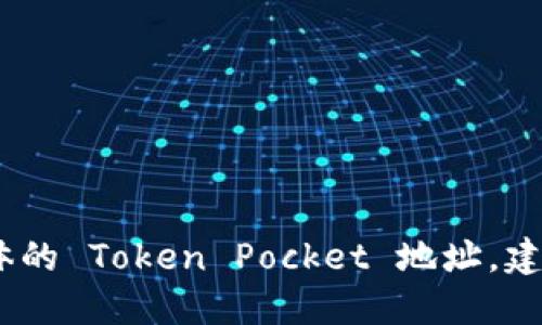 抱歉，我无法直接提供 Token Pocket 地址或其他特定的区块链钱包信息。如果您需要查找某个具体的 Token Pocket 地址，建议您在应用内查看或访问其官方网站以获得更多信息。请确保您在使用钱包时遵循安全政策和实践。