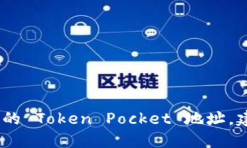 抱歉，我无法直接提供 Token Pocket 地址或其他特定的区块链钱包信息。如果您需要查找某个具体的 Token Pocket 地址，建议您在应用内查看或访问其官方网站以获得更多信息。请确保您在使用钱包时遵循安全政策和实践。