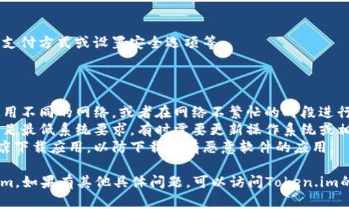 关于“token.im官网下载安装”的问题，我可以给你一些建议和步骤来帮助你进行操作。

### 如何下载安装Token.im

**1. 访问官方网站**
首先，打开你的网页浏览器，输入Token.im的官方网站网址。通常，确保访问的是官方渠道，以避免下载到不安全的版本。

**2. 选择操作系统**
当你进入官网后，寻找“下载”或“下载应用”这样的选项。网站通常会根据你的操作系统（例如Windows、macOS、Android或iOS）提供相应的下载链接。

**3. 下载应用**
点击下载链接，应用程序将开始下载。根据你的浏览器设置，下载文件可能会保存在默认的下载文件夹中。

**4. 安装应用**
下载完成后，找到下载的安装文件并双击运行。根据屏幕上的提示进行操作，比如接受条款和选择安装路径等。

**5. 注册或登录**
安装完成后，打开Token.im应用。如果你是新用户，可能需要创建一个账户；如果你已有账户，则可以直接登录。

**6. 完成设置**
在成功登录后，你可能需要进行一些设置，比如添加支付方式或设置安全选项等。

### 常见问题与解决方案

- **下载速度慢**：如果下载速度较慢，可以尝试使用不同的网络，或者在网络不繁忙的时段进行下载。
- **安装失败**：若安装过程出错，确保你的设备满足最低系统要求，有时需要更新操作系统或相关驱动。
- **安全性疑虑**：确保从官网或者官方推荐的商店下载应用，以防下载到有恶意软件的应用。

通过上述步骤，用户应该能够顺利下载安装Token.im。如果有其他具体问题，可以访问Token.im的客服或者社区论坛获取更多帮助。