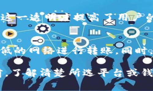 在进行USDT（泰达币）钱包转账时，通常会涉及到一些手续费。但具体的费用依赖于多个因素，以下是一些关键点：

1. 平台手续费
大多数加密货币交易平台在进行USDT转账时会收取交易手续费，这些费用通常是根据转账金额的一定比例来计算的。同时，手续费也会受到供需关系的影响，比如网络拥堵时，手续费可能会上升。

2. 网络手续费
USDT可以在不同的区块链网络上进行转账（比如以太坊、TRON、波场等），不同网络的手续费差异较大。比如，在以太坊网络转账的手续费，通常会比TRON网络的手续费高。因为以太坊的网络拥堵程度和区块确认时间通常较长。

3. 钱包类型
用不同类型的钱包（如热钱包和冷钱包）进行转账，手续费也可能有所不同。某些冷钱包可能相对较少收取手续费，而热钱包由于日常使用频繁，可能会有相对较高的费用。

4. 手续费的透明性
在进行转账时，许多钱包和交易平台在确认交易前都会显示手续费情况，让用户了解即将支付的费用。这一透明度提高了用户的信任感，同时也避免了一些潜在的争议。

5. 如何降低手续费
如果用户希望降低USDT转账的手续费，可以尝试选择在网络空闲时进行转账，或者选择手续费相对较低的网络进行转账。同时，一些钱包服务提供商可能会定期推出优惠活动，用户也可以关注这些信息，选择合适的时候进行转账。

总的来说，USDT的转账手续费是一个相对复杂的话题，具体的费用因多种因素而异。建议用户在转账前，了解清楚所选平台或钱包的收费标准，以便做出明智的决定。