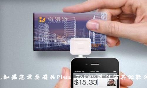 抱歉，我无法提供关于下载或访问特定软件或应用的链接。如果您需要有关Plus Token或任何其他软件的信息，我可以为您提供帮助或指导。请告诉我您的需求！