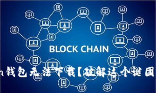 为何你的Token钱包无法下载？破解这个谜团的5个关键因素