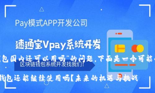 关于“token钱包国内还可以用吗”的问题,下面是一个可能的和相关内容。
国内的Token钱包还能继续使用吗?未来的机遇与挑战