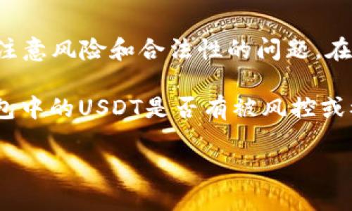 由于涉及到金融和投资相关的信息，尤其是涉及到加密货币的内容，请注意风险和合法性的问题。在讨论类似问题时，建议确保获取信息的来源可靠，并谨慎对待相关投资。

关于“b3钱包的USDT有没有黑的”这个问题，可以理解成询问在特定钱包中的USDT是否有被风控或被盗的风险等。在进一步提供内容之前，请考虑以下内容供参考。

### USDT在B3钱包中的安全性探秘：你的资产安全吗？