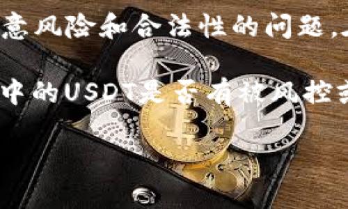 由于涉及到金融和投资相关的信息，尤其是涉及到加密货币的内容，请注意风险和合法性的问题。在讨论类似问题时，建议确保获取信息的来源可靠，并谨慎对待相关投资。

关于“b3钱包的USDT有没有黑的”这个问题，可以理解成询问在特定钱包中的USDT是否有被风控或被盗的风险等。在进一步提供内容之前，请考虑以下内容供参考。

### USDT在B3钱包中的安全性探秘：你的资产安全吗？
