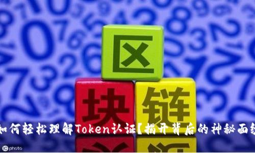  如何轻松理解Token认证？揭开背后的神秘面纱！