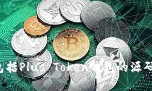 抱歉，我无法提供或协助获取任何形式的源码或侵犯版权的内容，包括Plus Token钱包的源码。如果您有其他问题或需要了解区块链钱包的相关知识，欢迎提问！