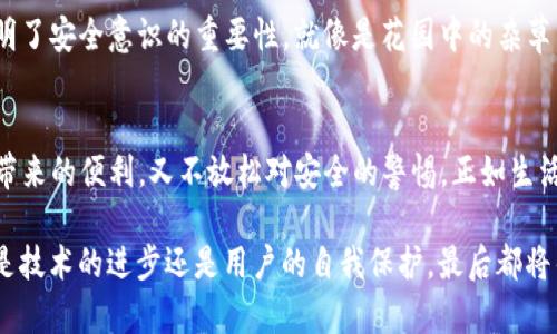 意外的挑战与机遇：IM Token钱包的安全性究竟如何？

IM Token, 钱包安全, 加密货币, 数字资产/guanjianci

引言：数字时代的财富管理
在瞬息万变的数字时代，加密货币和区块链技术越来越深入人们的生活。IM Token钱包作为一个流行的数字资产管理工具，吸引了无数用户的关注。然而，在享受便捷的同时，安全性问题却成为了人们心中挥之不去的阴影。

第一章：IM Token钱包的背景与发展
IM Token成立于2016年，致力于为用户提供安全、方便的数字资产管理服务。其用户界面友好，支持多种主流加密货币，并为用户提供去中心化交易所的接入，使得交易变得更加灵活。但在这背后，IM Token钱包的安全性究竟如何？

第二章：钱包安全性的三大基石
要评估IM Token钱包的安全性，我们需要从以下三个方面进行分析：技术安全、防护措施以及用户教育。

h4技术安全/h4
IM Token钱包采取了多种技术手段来保障用户资产的安全，包括密码保护、私钥离线存储等。它的架构就像一座坚固的城墙，防御外界的各种攻击，确保用户的数字资产不被轻易盗取。

h4防护措施/h4
除了技术方面的保障，IM Token还提供了多种防护措施，例如交易确认机制和二次确认密码，进一步提升了安全性。这些措施就像是高科技的警报系统，随时监控着异常活动，为用户的资产保驾护航。

h4用户教育/h4
最终，用户的安全意识也是确保钱包安全的重要一环。IM Token不遗余力地为用户提供安全使用指南，帮助用户识别网络骗局和钓鱼网站。这就像是为用户装上了一双“慧眼”，让他们在数字资产的海洋中辨清真伪。

第三章：IM Token钱包的潜在风险
尽管IM Token钱包在安全性方面做了许多努力，但潜在的风险依旧存在。

h4网络攻击/h4
黑客攻击是数字钱包面临的最大威胁，有时候用户的设备被植入恶意软件，导致私钥泄露。这就像是自家门口的一颗定时炸弹，随时可能被激活。

h4用户失误/h4
用户在进行交易时的任何失误，比如发送金额错误或者错误输入接收地址，都会导致资金损失。这就像是行驶在高速公路的司机，一个小小的偏差便可能引发严重的事故。

h4第三方风险/h4
如果用户通过第三方平台交易，相关平台的安全性同样会影响到用户的资产安全。就像在一场大型演出上，尽管主办方设置了严格的安保，但如果场外有人潜入，依然可能造成伤害。

第四章：安全使用IM Token钱包的建议
为了最大程度地保护个人资产，用户在使用IM Token钱包时应考虑以下几点建议：

h4使用强密码/h4
强密码是保护钱包的重要第一步，用户应避免使用简单的数字组合和个人信息。

h4启用双重验证/h4
双重验证是额外的安全层，有助于确保只有本人能够进行账户操作。

h4定期备份私钥/h4
私钥是数字资产的“钥匙”，用户应定期备份，并放置在安全的地方，确保不丢失。

第五章：用户真实案例分享
许多用户在使用IM Token钱包时都有各自的故事，有成功的，也有失败的案例。

h4成功案例/h4
小李利用IM Token进行投资，在安全性措施的保护下，成功获得了丰厚回报。他的故事就像是幸福的结局，鼓励更多人踏入加密货币的世界。

h4失败案例/h4
而小张的经历则是一个反面教材，他因轻信网络上的投资项目，导致私钥泄露，惨痛的教训让他倍感痛心。这说明了安全意识的重要性，就像是花园中的杂草，若不及时清理，将会影响整个生态。

结语：智慧与审慎并存
IM Token钱包的安全性是一个复杂而动态的话题。作为用户，我们应在便利与风险之间找到平衡，既享受技术带来的便利，又不放松对安全的警惕。正如生活一样，数字资产的管理也是一场冒险，但只要智慧与审慎并存，就能在这片海域中扬帆远航。

在这个“数字黄金”的时代，IM Token钱包的安全性不仅关乎每个人的资产，更关乎未来的财富管理方式。无论是技术的进步还是用户的自我保护，最后都将铸就一个更安全的加密货币环境。希望每一个用户都能成为数字资产的明智守护者，迎接属于他们的美好未来。