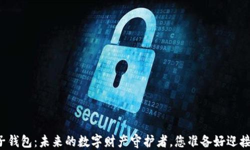 
以太坊电子钱包：未来的数字财产守护者，您准备好迎接变革了吗？