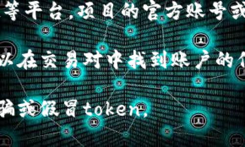 要查看token的地址，通常可以通过以下几种方式找到：

1. **项目官网**：许多加密货币项目会在其官方网站上提供token的合约地址。访问项目的官方网站，并查找相关信息或文档。

2. **区块链浏览器**：如以太坊的Etherscan、BSC的BscScan等，您可以在这些区块链浏览器中搜索token的名称或符号，找到对应的合约地址。

3. **社区和社交媒体**：例如Telegram、Twitter或Reddit等平台，项目的官方账号或社区成员通常会分享token的合约地址。

4. **加密货币交易所**：在一些交易所交易的token，您可以在交易对中找到账户的信息，有时也会列出合约地址。

请务必谨慎，确保您获得的信息来自可信的来源，以避免诈骗或假冒token。