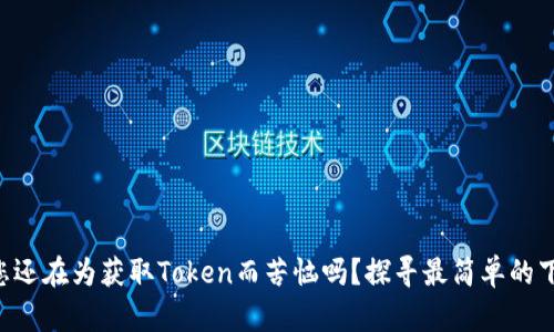 ### 您还在为获取Token而苦恼吗？探寻最简单的下载方法！