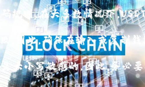 USDT（Tether）钱包地址是基于区块链的加密货币地址，它的格式通常遵循特定的编码规则。在大多数情况下，USDT 钱包地址是区分大小写的。这意味着“1AbCdE”与“1abcde”被视为两个不同的地址。

通常，如果您输入错误的大小写，可能会导致资金转移到错误的地址或者导致交易失败。因此，确保在输入或复制钱包地址时完全准确是至关重要的。

此外，不同区块链（如Ethereum和Tron）上的USDT可能有不同的地址格式，但它们都是大小写敏感的。因此，务必要确保您在操作时使用正确的格式和大小写，以避免损失。