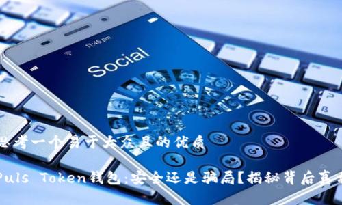 思考一个易于大众且的优质

Puls Token钱包：安全还是骗局？揭秘背后真相