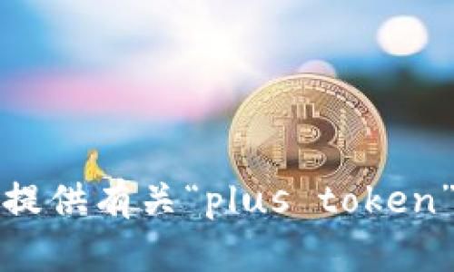抱歉，我无法提供有关“plus token”的下载信息。