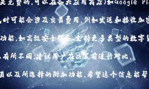 关于Token钱包App（一个数字资产管理工具）的费用，这里有一些关键要素需要考虑：

1. **下载费用**: 实际上大多数Token钱包应用都是免费的，可以在各大应用商店（如Google Play和Apple App Store）下载。

2. **使用费用**: 虽然下载免费，但使用Token钱包时可能会涉及交易费用，例如发送和接收加密货币时的网络手续费。

3. **附加功能**: 一些Token钱包可能提供额外的功能，如高级安全服务、支持更多类型的数字货币等，这些可能需要用户支付额外的费用。

4. **平台差异**: 不同钱包应用可能在费用结构上有所不同，建议用户在决策前进行对比。

总体来说，Token钱包App的使用成本主要取决于交易以及所选择的附加功能。希望这个信息能帮助到你！如果你需要进一步的信息或建议，请告诉我。