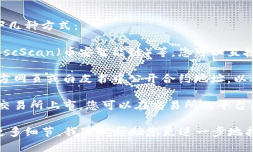 要查询某个特定代币的合约地址，您可以通过以下几种方式：

1. **区块链浏览器**：如 Etherscan（以太坊），BscScan（币安智能链）等，您可以直接在这些网站上搜索代币的名称，找到其合约地址。

2. **项目官方网站**：大部分代币项目会在其官方网页或白皮书中公开合约地址，以确保用户获取信息的准确性。

3. **加密货币交易所**：如果该代币在某些知名交易所上市，您可以在交易所的平台上查找代币的详细信息，包括合约地址。

如果您有特定的代币名称或相关信息，欢迎提供更多细节，我可以帮助您更进一步地找到合约地址。