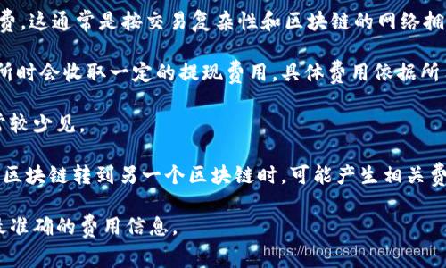 关于token钱包的费用问题，不同的token钱包有不同的费用结构。常见的费用包括：

1. **交易费用（Gas Fees）**：在进行区块链交易时，需要支付矿工费，这通常是按交易复杂性和区块链的网络拥塞程度决定的。以以太坊为例，Gas费可能在几美元到几十美元不等。

2. **提现费用**：一些token钱包在将资产提现到其他钱包或交易所时会收取一定的提现费用，具体费用依据所用交易所和网络的不同而异。

3. **管理费用**：部分钱包还会收取年费或其他管理费用，但这通常较少见。

4. **跨链费用**：如果你的token钱包支持跨链操作，将资产从一个区块链转到另一个区块链时，可能产生相关费用。

建议在使用某个具体的token钱包前查看其官网或帮助中心，了解最准确的费用信息。