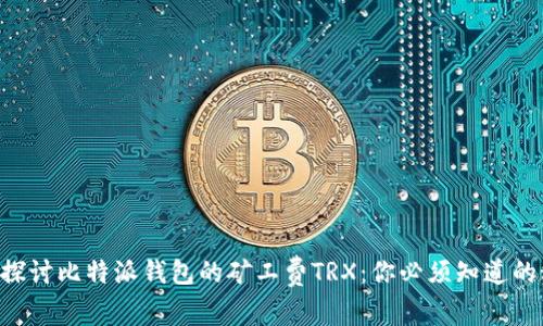 深入探讨比特派钱包的矿工费TRX：你必须知道的秘密!