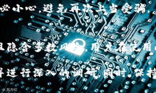 关于“Plus Token钱包能提币吗？”这个问题，答案是相对复杂的。Plus Token钱包因其曾经的骗局而受到了广泛关注和争议。以下是对这一问题的详细阐述：

### Plus Token钱包概述
Plus Token曾被宣传为一个数字货币钱包和投资平台，承诺高额的回报。然而，它在2019年被揭露为一个Ponzi骗局，导致大量投资者损失惨重。

### 提币问题的真相
1. **钱包功能**：
   - 理论上，Plus Token钱包的功能包括存币和提币。但是，由于其运营模式的问题，用户在提币时面临很多无法预料的风险。

2. **提币困难**：
   - 许多用户反映在尝试提取自己的资金时遭遇障碍，这通常是由于钱包的安全机制或平台的故障。

3. **资金被锁**：
   - 很多用户发现自己在钱包内的资金无法转出，这可能是因为平台的故障或者是故意的资金冻结。

### 用户应对措施
1. **了解风险**：
   - 用户应时刻保持警惕，了解更多关于投资平台的背景信息。正如“投资如同航行，需谨慎行船，避免暗礁”。

2. **寻求帮助**：
   - 如果您在Plus Token钱包内有资金受阻，建议寻求专业法律意见，而不仅仅是依赖平台内部的支持。

3. **警惕骗局**：
   - 对于声称可以帮助您找回资金的“客服”或“专业人士”，务必小心，避免再次上当受骗。

### 结论
虽然Plus Token钱包曾宣传其可提币的功能，实际情况却复杂且隐含多数风险。用户在使用此类平台时需保持高度警惕，随时关注市场动态和相关风险。

如果您对Plus Token或类似项目有更多问题，建议您继续关注并进行深入的调研。同时，保持安全意识，保护您的数字资产。