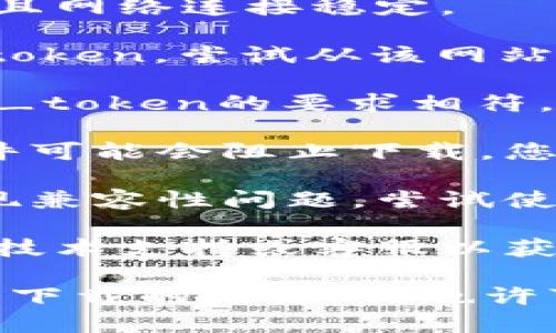 看起来您有关于“v_token下载不了”的问题。不过，您可能需要提供更多的上下文信息才能更好地帮助您。以下是一些一般性建议：

1. **检查网络连接**：确保您的设备连接到互联网，并且网络连接稳定。

2. **更换下载链接**：如果您从某个特定网站下载v_token，尝试从该网站的其他页面或链接进行下载，或者访问官方网站。

3. **检查设备兼容性**：确保您的设备和操作系统与v_token的要求相符。

4. **禁用防火墙或杀毒软件**：某些防火墙或杀毒软件可能会阻止下载，您可以暂时禁用它们再试。

5. **尝试不同的浏览器**：有时某些浏览器可能会出现兼容性问题，尝试使用不同的浏览器下载。

6. **联系客服**：如果您仍然无法下载，请联系相关的技术支持或客服以获取帮助。

如果您能提供更多的信息，比如具体的错误提示或者您下载的来源，我也许可以给您更具体的建议。