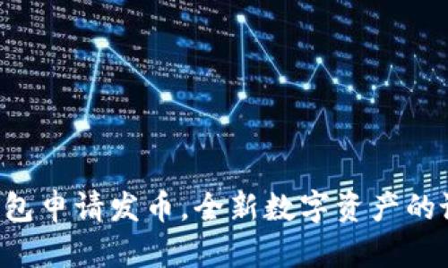 以太坊钱包申请发币，全新数字资产的诞生之路！