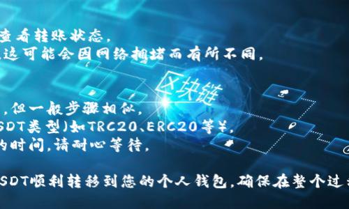 将虎符（Huobi）平台上的USDT转到个人钱包是一个相对简单的过程。以下是具体的操作步骤：

### 第一步：登录虎符账户
1. 打开虎符官网（或相应的APP）。
2. 输入您的账户信息，进行登录。

### 第二步：进入资金管理页面
1. 登录后，找到并点击“资产”或“资金管理”选项。
2. 在这里，您可以看到您的账户余额和所持有的所有资产。

### 第三步：选择提币
1. 在资产管理页面，寻找“提币”或“提现”选项，并点击进入。
2. 选择您要提取的数字货币，这里选择USDT。

### 第四步：填写提币信息
1. 在提币页面，您需要输入以下信息：
   - **提币地址**：输入您个人钱包的USDT接收地址。确保地址准确无误，地址错误可能导致资金丢失。
   - **提币数量**：填写您想要提取的USDT数量。
   - **备注（可选）**：如果您的钱包要求备注信息，可以在此填写。

### 第五步：确认并提交提币申请
1. 在填写完所有信息后，仔细检查确保无误。
2. 选择合适的网络（比如TRC20、ERC20等，具体取决于您的钱包支持的网络），然后点击“提交”或“确认”。
3. 可能需要进行二次验证（如短信验证码或谷歌验证码），请根据提示完成验证。

### 第六步：查看提币状态
1. 提交申请后，您可以在提币记录中查看转账状态。
2. 此外，请注意提币的网络确认时间，这可能会因网络拥堵而有所不同。

### 注意事项：
- 每个平台的操作界面可能略有不同，但一般步骤相似。
- 确保您的钱包能够接收您选择的USDT类型（如TRC20、ERC20等）。
- 由于网络原因，转账可能需要一定的时间，请耐心等待。

通过以上步骤，您可以将虎符平台的USDT顺利转移到您的个人钱包。确保在整个过程中保持网络安全和个人信息的保密。