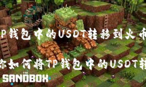 以下是关于如何将TP钱包中的USDT转移到火币交易所的详细步骤：

### 简单五步教你如何将TP钱包中的USDT转移到火币交易所！