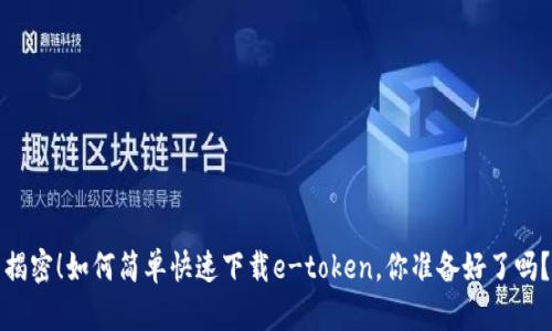 揭密！如何简单快速下载e-token，你准备好了吗？