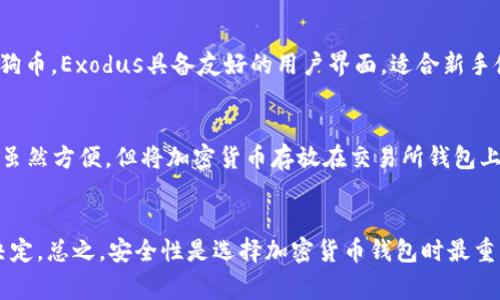 狗狗币（Dogecoin）是一种不太传统的加密货币，用户通常需要使用特定的钱包来存储和管理他们的狗狗币。以下是一些常用的钱包类型：

### 1. 官方钱包
**Dogecoin Core Wallet**：这是狗狗币的官方全节点钱包，提供了完整的区块链数据和功能。它适合那些希望运行完全节点的用户，但需要一定的存储空间和带宽。

### 2. 移动钱包
**Dogecoin Wallet**：这是一个专门为狗狗币设计的移动钱包，用户可以在iOS和Android应用商店轻松找到。它方便易用，非常适合手机用户进行日常交易。

### 3. 硬件钱包
**Ledger Nano S/X 和 Trezor**：这些都是流行的硬件钱包，提供安全性极高的加密货币存储方案。由于狗狗币也是支持在这些设备上的一种加密货币，因此用户可以放心地进行长期存储。

### 4. 在线钱包
**Exodus Wallet**：这是一个数字资产钱包，支持多个加密货币，包括狗狗币。Exodus具备友好的用户界面，适合新手使用。

### 5. 交易所钱包
有许多交易所（如Binance、Kraken等）也提供狗狗币的存储和交易服务。虽然方便，但将加密货币存放在交易所钱包上存在一定的风险。

### 总结
选择适合你的钱包可以根据个人需求、使用频率和对安全性的要求来做决定。总之，安全性是选择加密货币钱包时最重要的考虑因素之一。