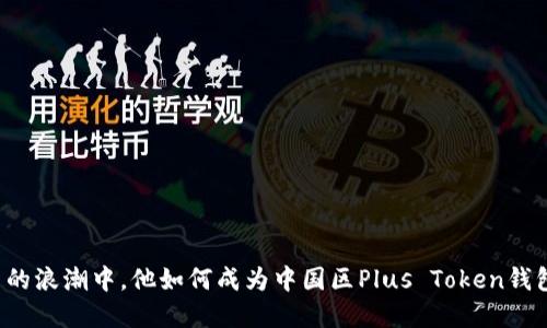 “在数字货币的浪潮中，他如何成为中国区Plus Token钱包的第一人？”