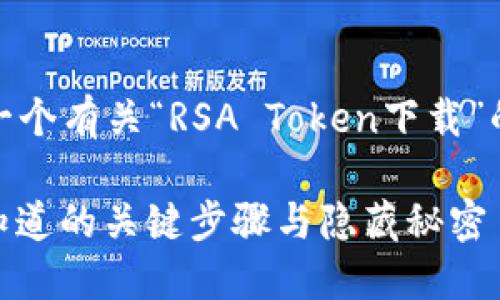 在这里，我将为您提供一个有关“RSA Token下载”的内容大纲和相关信息。

下载RSA Token：你不知道的关键步骤与隐藏秘密
