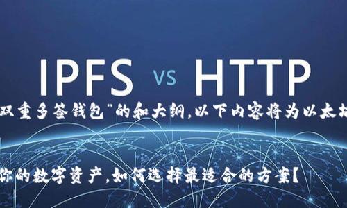 为你提供一个关于“以太坊双重多签钱包”的和大纲。以下内容将为以太坊相关的主题进行深度探讨。
以太坊双重多签钱包:保护你的数字资产,如何选择最适合的方案?