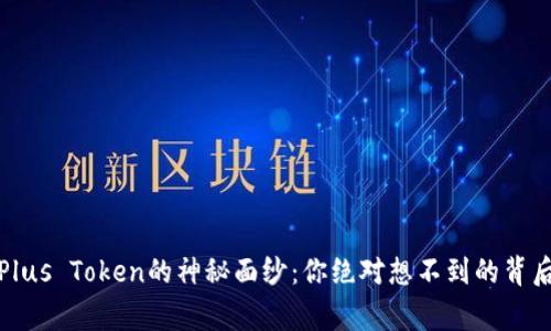 揭开Plus Token的神秘面纱：你绝对想不到的背后故事