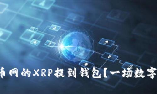 如何安全地将火币网的XRP提到钱包？一场数字资产转移的冒险！