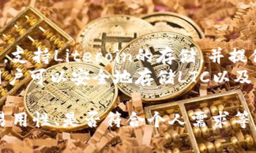 Litecoin（LTC）是一种流行的加密货币，可以使用多种钱包进行存储和管理。以下是一些常见的支持Litecoin的钱包类型：

1. **官方钱包**：
   - **Litecoin Core**：这是Litecoin的官方全节点钱包。它下载区块链数据，提供最高级别的安全性和隐私。

2. **桌面钱包**：
   - **Electrum LTC**：这是一个轻量级的钱包，安装方便，支持多种操作系统，界面简洁，安全性高。
   - **Exodus**：一个用户友好的多币种钱包，支持多种加密货币，包括Litecoin，具有不错的用户界面和集成的交易功能。

3. **移动钱包**：
   - **Litecoin Wallet**：这是Litecoin官方推出的移动钱包，适用于iOS和Android设备，方便用户随时随地管理LTC。
   - **Trust Wallet**：一个多功能的加密钱包，支持各种代币和币种，用户界面友好，适合手机使用。

4. **网页钱包**：
   - **Coinbase**：虽然主要是一个交易所，但也提供Litecoin存储功能，用户可以方便地在此管理他们的数字资产。
   - **Binance**：类似于Coinbase，也是一个领先的交易所，同时支持Litecoin存储。

5. **硬件钱包**：
   - **Ledger Nano S/X**：著名的硬件钱包，支持Litecoin的存储，并提供高安全性，可以防止黑客攻击。
   - **Trezor**：另一个受欢迎的硬件钱包，用户可以安全地存储LTC以及其他数字货币。

选择一个适合自己的钱包时，需要考虑安全性、易用性、是否符合个人需求等因素。同时，确保备份钱包信息，以防止资产丢失。