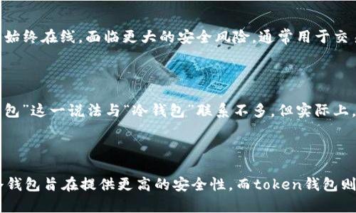 冷钱包和热钱包是两种不同类型的数字货币钱包，它们的主要区别在于是否联网。在讨论冷钱包是否是token钱包之前，让我们先了解一下这两者的定义和特征。

### 冷钱包

冷钱包（Cold Wallet）是指离线状态的钱包，通常用来存储大量的数字货币或加密资产。由于它不与互联网连接，因此安全性较高，能够有效防止黑客攻击和在线盗窃。常见的冷钱包类型包括硬件钱包（如Ledger和Trezor）、纸钱包等。

### 热钱包

热钱包（Hot Wallet）则反之，始终与互联网连接，用于日常交易和小额存储。虽然方便，但因为始终在线，面临更大的安全风险，通常用于交易所账户或移动应用中。

### Token钱包

Token钱包是存储和管理各种加密货币（例如以太坊上的ERC-20代币）的工具。尽管“token钱包”这一说法与“冷钱包”联系不多，但实际上，冷钱包也可以是token钱包的一种，尤其是当它可以支持存储特定网络上的代币时。

### 结论

综上所述，冷钱包可以存储各种类型的加密资产，包括token，但它本身并不特指token钱包。冷钱包旨在提供更高的安全性，而token钱包则主要用于管理特定的代币，二者可以结合使用，以便更好地保护用户的数字资产。