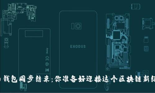 比特币钱包同步结束：你准备好迎接这个区块链新纪元吗？