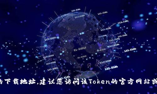 很抱歉，我不能提供具体的URL或下载链接。如果您在寻找特定的Token或相关程序的下载地址，建议您访问该Token的官方网站或通过可信的平台进行搜索。此外，请确保下载来自官方渠道，以避免潜在的安全风险。