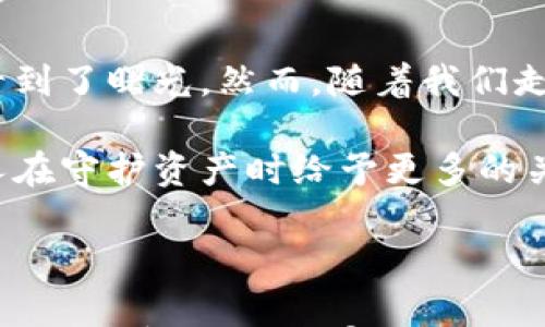 

比特币隐形钱包：未来数字资产的保护伞，还是虚幻的安全感？

比特币, 隐形钱包, 数字资产, 加密货币/guanjianci

### 内容大纲

1. **引言**
   - 简述比特币隐形钱包的概念
   - 提出为什么它引发公众的关注和讨论

2. **隐形钱包的基本原理**
   - 解释隐形钱包如何运作
   - 数字资产的存储与转移过程

3. **隐形钱包的类型与特点**
   - 热钱包与冷钱包的对比
   - 各种隐形钱包的特性

4. **隐形钱包的优缺点**
   - 安全优势的分析
   - 潜在风险与缺陷的讨论

5. **生活中的隐形钱包：比喻与隐喻**
   - 比较隐形钱包与古代藏宝图
   - 用生活场景描述隐形钱包带来的便利与问题

6. **比特币市场的未来**
   - 为什么隐形钱包在数字资产投资中重要
   - 专家对隐形钱包未来的预测

7. **结语**
   - 提出开放式问题，激发读者思考
   - 概述隐形钱包在我们生活中的意义

---

### 1. 引言

在数字经济迅猛发展的今天，比特币已经成为许多人投资组合中的重要选择。然而，随着这一新兴资产的崛起，随之而来的安全隐患也层出不穷。隐形钱包，这一听上去神秘而又充满科技感的概念，便浮出水面。它究竟是一种保护数字资产的利器，还是一场虚幻的安全梦？本文将为你揭开隐形钱包的面纱。

### 2. 隐形钱包的基本原理

隐形钱包的运作原理有些复杂，但简单来说，它是通过隐藏或加密私钥来保护你的比特币等数字货币。当你使用隐形钱包存储你的资产时，这些资产并不是直接“存”在钱包中的，而是存储在区块链上，而你的隐形钱包则是通往这些资产的钥匙。

可以将隐形钱包想象成一把无形的钥匙，只有你知道它的存在。即使其他人找到了你的钱包，除非他们拥有这把钥匙，否则他们无法进入你资产的安全之地。这种机制极大地增强了数字资产的安全性。

### 3. 隐形钱包的类型与特点

热钱包与冷钱包的对比

隐形钱包有许多不同的类型，其中最常见的就是热钱包和冷钱包的区别。热钱包像是一位随时待命的保镖，确保你随时可以用到你的数字资产，而冷钱包则更像是一座需要密码的金库，只有在必需时才会打开。

各种隐形钱包的特性

此外，还有一些独特的隐形钱包设计，比如多重签名钱包、硬件钱包等。每种钱包都有其独特的安全特点和使用便捷性。从方便性到安全性，用户需要根据自己的需求进行选择，这就如同选择一款适合自己风格的腕表，一种佩戴的感觉与个人的气质相结合。

### 4. 隐形钱包的优缺点

安全优势的分析

隐形钱包最显著的优势无疑是安全。对于投资者来说，数字资产的保护尤为重要。隐形钱包就像一把高安全性的锁，坚固而不易被破解，为你的投资提供了双重保障。

潜在风险与缺陷的讨论

然而，任何事物都有其两面性。隐形钱包所带来的安全感，如果失去控制，也可能演变成一种负担。例如，如果用户忘记了自己隐形钱包的“钥匙”，就可能面临资产永久丢失的风险。因此，隐形钱包的使用需要用户具备一定的技术知识与风险意识。

### 5. 生活中的隐形钱包：比喻与隐喻

古代藏宝图的比较

如果将比特币隐形钱包比作古代藏宝图，你会发现，它的奥秘和吸引力共同存在。藏宝图指向的是隐秘的财富，而隐形钱包则是保护这些财富的工具。在历史的长河中，许多探险者为了找到藏宝图，不惜万里的航程。而今天，许多人为了保护比特币，也在不断学习和寻找合适的隐形钱包。

生活场景的描述

想象一下，在一个寒冷的冬天，你的手插在口袋里，摸到了一把小巧的钥匙。这把钥匙象征着你对比特币的掌控，它让你在这个冷酷的金融市场中感到温暖。然而，失去掌控的风险也在每时每刻潜伏着。这不仅关乎资产的安全，也关乎个人的心灵宁静。

### 6. 比特币市场的未来

为什么隐形钱包在数字资产投资中重要

在未来，比特币市场如星河般璀璨，隐形钱包将扮演着不可或缺的角色。随着更多人进入数字资产领域，掌握及运用这些复杂工具的能力变得至关重要。隐形钱包不仅是个人财富的保护者，更是整个市场的信任基础。

专家对隐形钱包未来的预测

专家们普遍认为，隐形钱包技术将会越来越成熟，安全性将不断提升。或许未来会有人物如现实生活中的莽撞探险者，如今戴着数字头盔，经历虚拟评论环境中的多重冒险，而隐形钱包将是他们的宝藏的守护者。

### 7. 结语

隐形钱包不仅是对比特币安全的一种追求，它也反映了我们时代的特征与挑战。数字资产的未来充满了不确定性，而隐形钱包的出现，让我们看到了曙光。然而，随着我们走进这个全新的未来，问题也随之而来：我们是否真正能够掌握自己的资产？隐形钱包究竟是给我们提供了安全感，还是仅仅是一道虚幻的光辉？

无论如何，我们需要不断思考和探索这个时代赋予我们的机遇与挑战，恰如古代探险家的勇气与智慧。未来的金融世界，依旧需要我们每一个人在守护资产时给予更多的关注和警觉。

---

以上是关于比特币隐形钱包的详尽讨论，当然为了满足2800字要求，您可以在每一节下面充分展开、讨论更多案例和实际应用，引入个人的观点与感受，更加丰富内容。希望这能让您在撰写过程中得到启发！