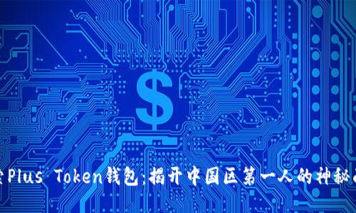 探索Plus Token钱包：揭开中国区第一人的神秘面纱
