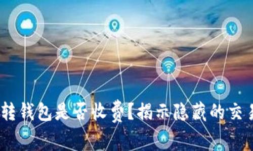 USDT转钱包是否收费？揭示隐藏的交易真相