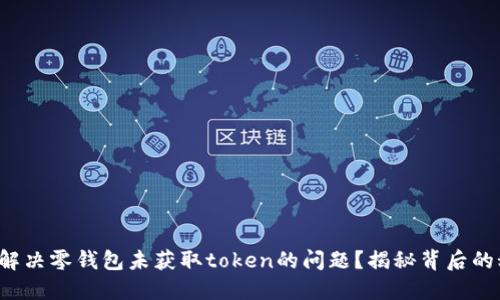 如何解决零钱包未获取token的问题？揭秘背后的秘密！