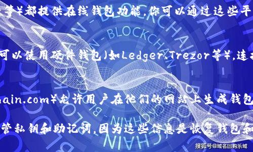 生成Token钱包地址通常可以通过以下几种方式：

1. **使用加密货币钱包软件**：
   - 下载并安装一个支持的加密货币钱包（如MetaMask、Trust Wallet、Coinbase Wallet等）。
   - 根据应用的指引创建新钱包，过程中会生成一个属于你的钱包地址。

2. **使用区块链平台**：
   - 许多区块链平台（如以太坊、波卡等）都提供在线钱包功能，你可以通过这些平台直接生成钱包地址。

3. **硬件钱包**：
   - 如果你希望更安全的存储方式，可以使用硬件钱包（如Ledger、Trezor等）。连接设备后，根据设备指南创建钱包地址。

4. **在线钱包服务**：
   - 有一些在线钱包服务（如Blockchain.com）允许用户在他们的网站上生成钱包地址，但请注意安全性和隐私。

在生成钱包地址的过程中，记得妥善保管私钥和助记词，因为这些信息是恢复钱包和访问资产的关键。